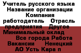 Учитель русского языка › Название организации ­ Компания-работодатель › Отрасль предприятия ­ Другое › Минимальный оклад ­ 19 000 - Все города Работа » Вакансии   . Ненецкий АО,Усть-Кара п.